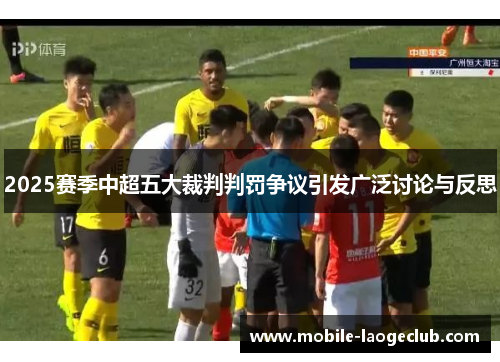 2025赛季中超五大裁判判罚争议引发广泛讨论与反思