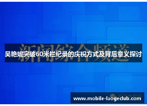 吴艳妮突破60米栏纪录的庆祝方式及背后意义探讨