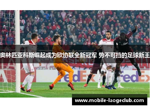 奥林匹亚科斯崛起成为欧协联全新冠军 势不可挡的足球新王