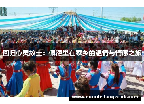 回归心灵故土：佩德里在家乡的温情与情感之旅