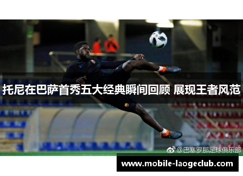 托尼在巴萨首秀五大经典瞬间回顾 展现王者风范