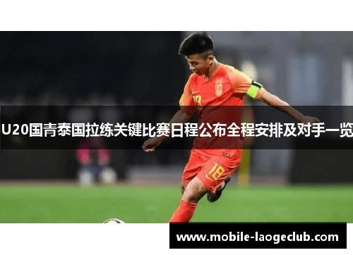 U20国青泰国拉练关键比赛日程公布全程安排及对手一览