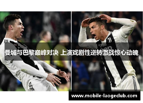 曼城与巴黎巅峰对决 上演戏剧性逆转激战惊心动魄