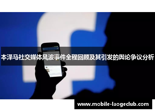 本泽马社交媒体风波事件全程回顾及其引发的舆论争议分析