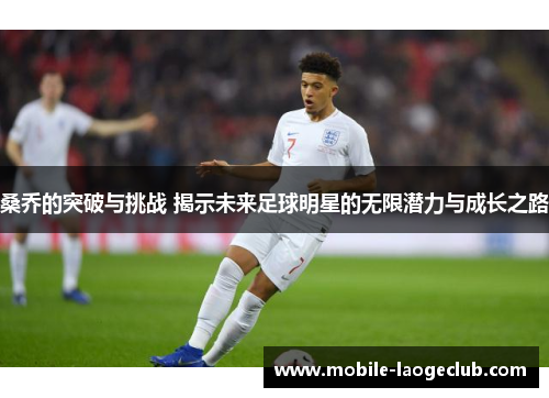 桑乔的突破与挑战 揭示未来足球明星的无限潜力与成长之路