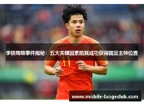 李铁贿赂事件揭秘：五大关键因素助其成功获得国足主帅位置
