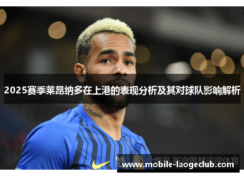 2025赛季莱昂纳多在上港的表现分析及其对球队影响解析