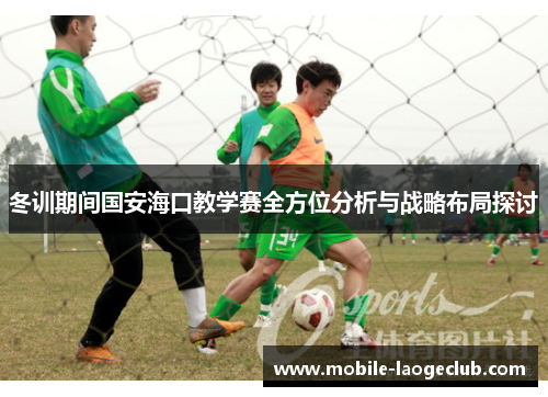 冬训期间国安海口教学赛全方位分析与战略布局探讨