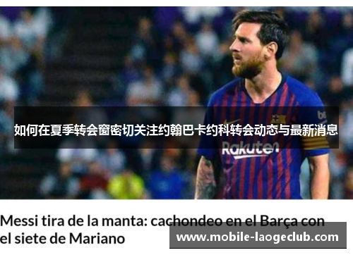 如何在夏季转会窗密切关注约翰巴卡约科转会动态与最新消息