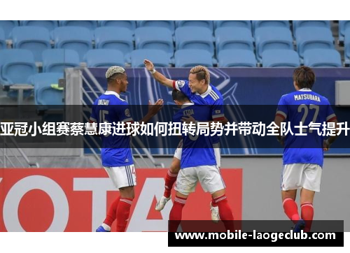 亚冠小组赛蔡慧康进球如何扭转局势并带动全队士气提升