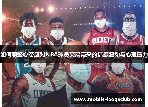 如何调整心态应对NBA球员交易带来的情感波动与心理压力