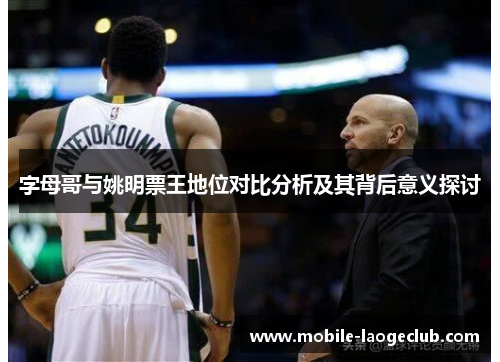 字母哥与姚明票王地位对比分析及其背后意义探讨
