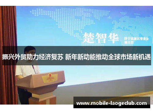 振兴外贸助力经济复苏 新年新动能推动全球市场新机遇