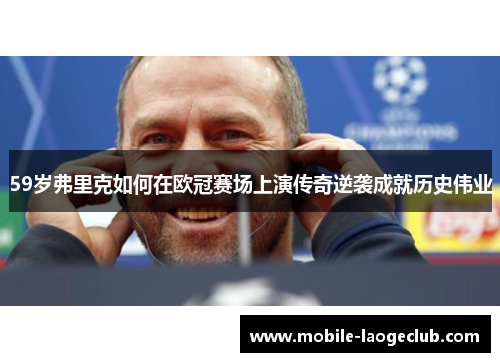 59岁弗里克如何在欧冠赛场上演传奇逆袭成就历史伟业