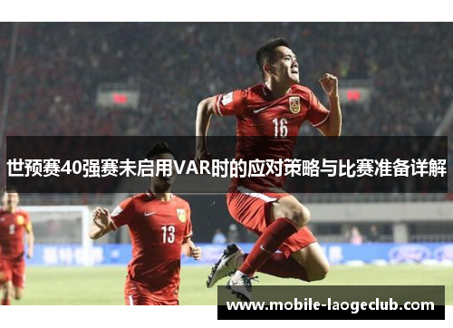 世预赛40强赛未启用VAR时的应对策略与比赛准备详解
