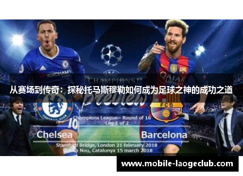 从赛场到传奇：探秘托马斯穆勒如何成为足球之神的成功之道