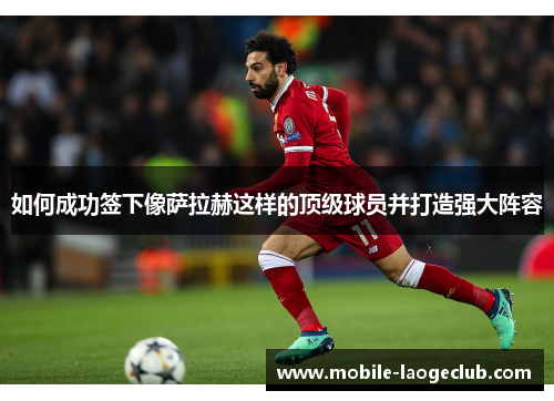 如何成功签下像萨拉赫这样的顶级球员并打造强大阵容