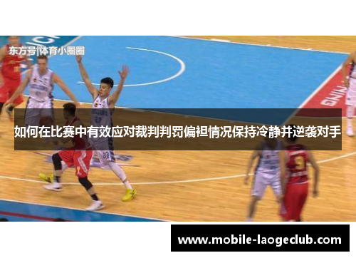 如何在比赛中有效应对裁判判罚偏袒情况保持冷静并逆袭对手