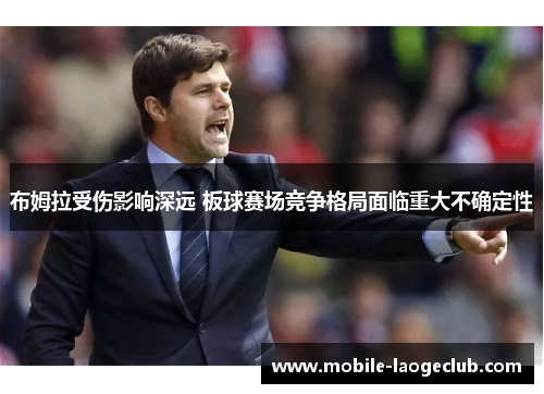 布姆拉受伤影响深远 板球赛场竞争格局面临重大不确定性