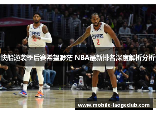 快船逆袭季后赛希望渺茫 NBA最新排名深度解析分析