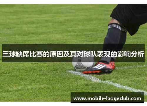 三球缺席比赛的原因及其对球队表现的影响分析