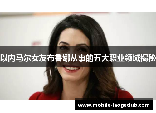 以内马尔女友布鲁娜从事的五大职业领域揭秘