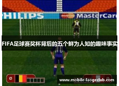 FIFA足球赛奖杯背后的五个鲜为人知的趣味事实