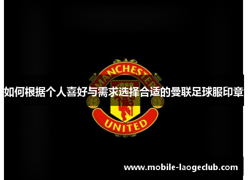 如何根据个人喜好与需求选择合适的曼联足球服印章