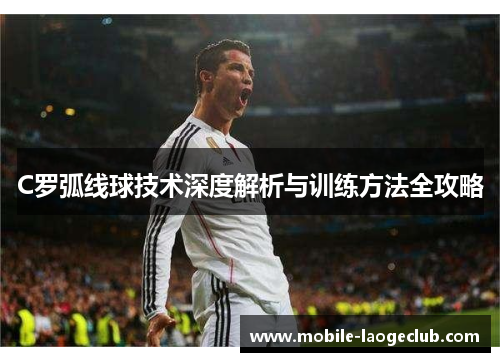 C罗弧线球技术深度解析与训练方法全攻略