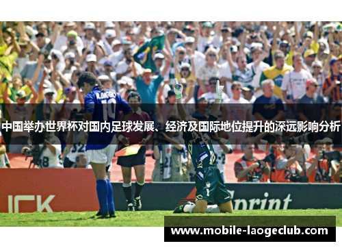 中国举办世界杯对国内足球发展、经济及国际地位提升的深远影响分析