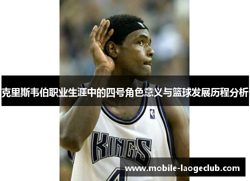 克里斯韦伯职业生涯中的四号角色意义与篮球发展历程分析