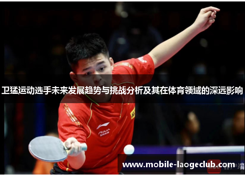 卫猛运动选手未来发展趋势与挑战分析及其在体育领域的深远影响