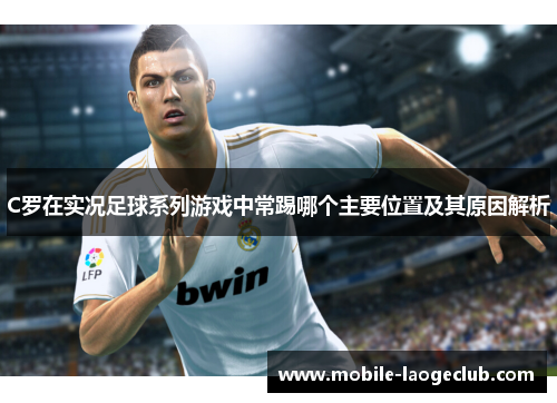 C罗在实况足球系列游戏中常踢哪个主要位置及其原因解析