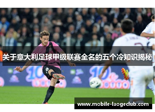 关于意大利足球甲级联赛全名的五个冷知识揭秘