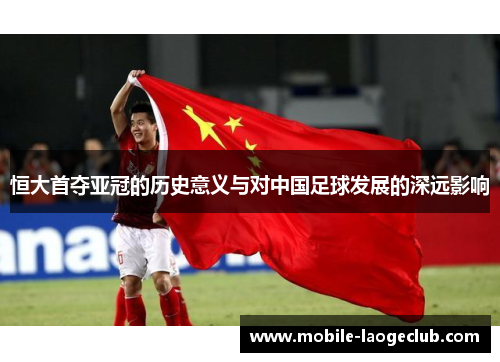 恒大首夺亚冠的历史意义与对中国足球发展的深远影响