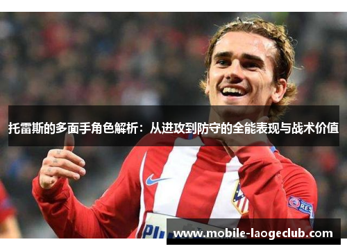 托雷斯的多面手角色解析：从进攻到防守的全能表现与战术价值