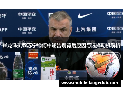 崔龙洙执教苏宁缘何中途告别背后原因与选择动机解析
