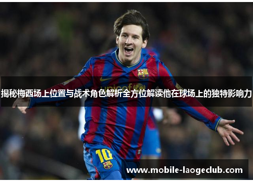 揭秘梅西场上位置与战术角色解析全方位解读他在球场上的独特影响力