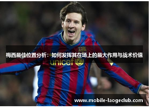 梅西最佳位置分析：如何发挥其在场上的最大作用与战术价值