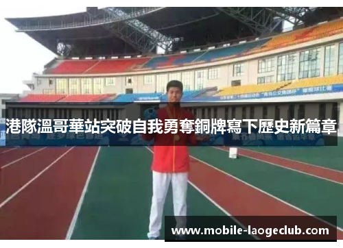 港隊溫哥華站突破自我勇奪銅牌寫下歷史新篇章