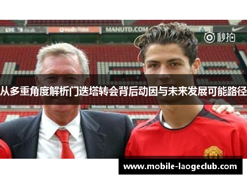 从多重角度解析门迭塔转会背后动因与未来发展可能路径