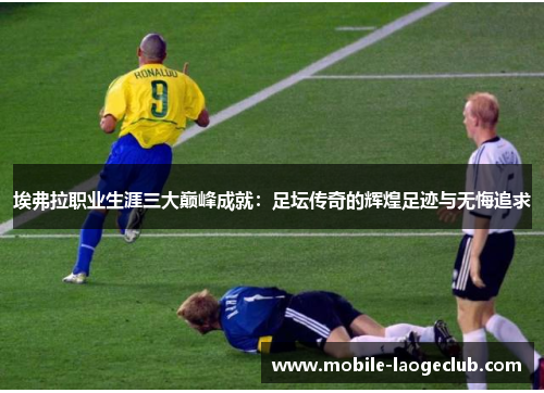 埃弗拉职业生涯三大巅峰成就：足坛传奇的辉煌足迹与无悔追求