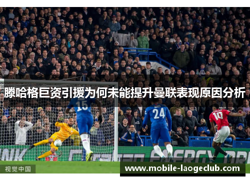 滕哈格巨资引援为何未能提升曼联表现原因分析
