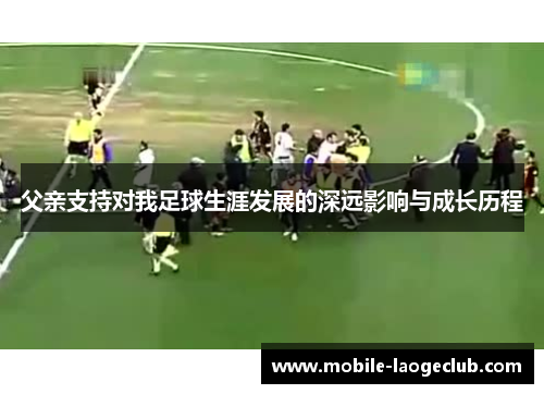 父亲支持对我足球生涯发展的深远影响与成长历程