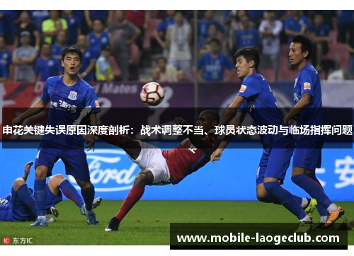 申花关键失误原因深度剖析：战术调整不当、球员状态波动与临场指挥问题