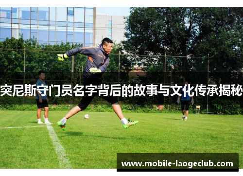 突尼斯守门员名字背后的故事与文化传承揭秘