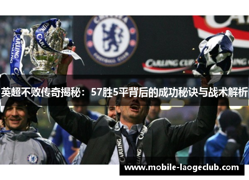 英超不败传奇揭秘：57胜5平背后的成功秘诀与战术解析