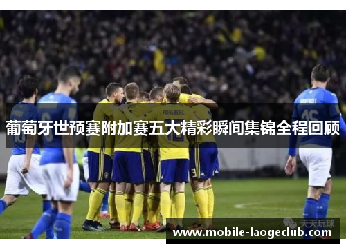 葡萄牙世预赛附加赛五大精彩瞬间集锦全程回顾