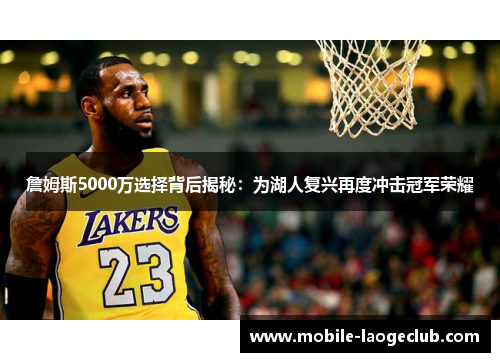 詹姆斯5000万选择背后揭秘：为湖人复兴再度冲击冠军荣耀