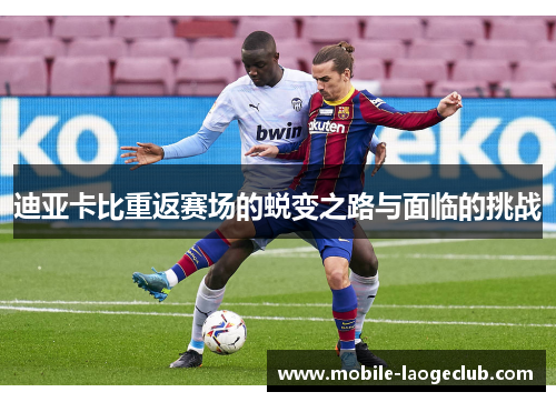 迪亚卡比重返赛场的蜕变之路与面临的挑战